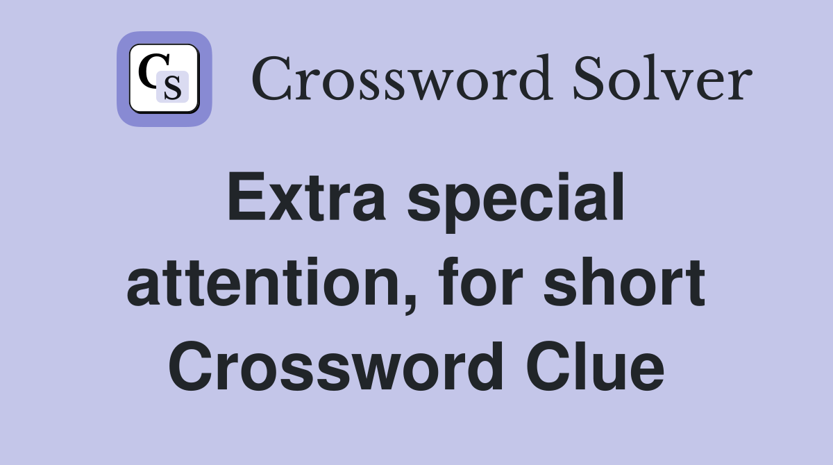 Extra special attention, for short Crossword Clue Answers Crossword